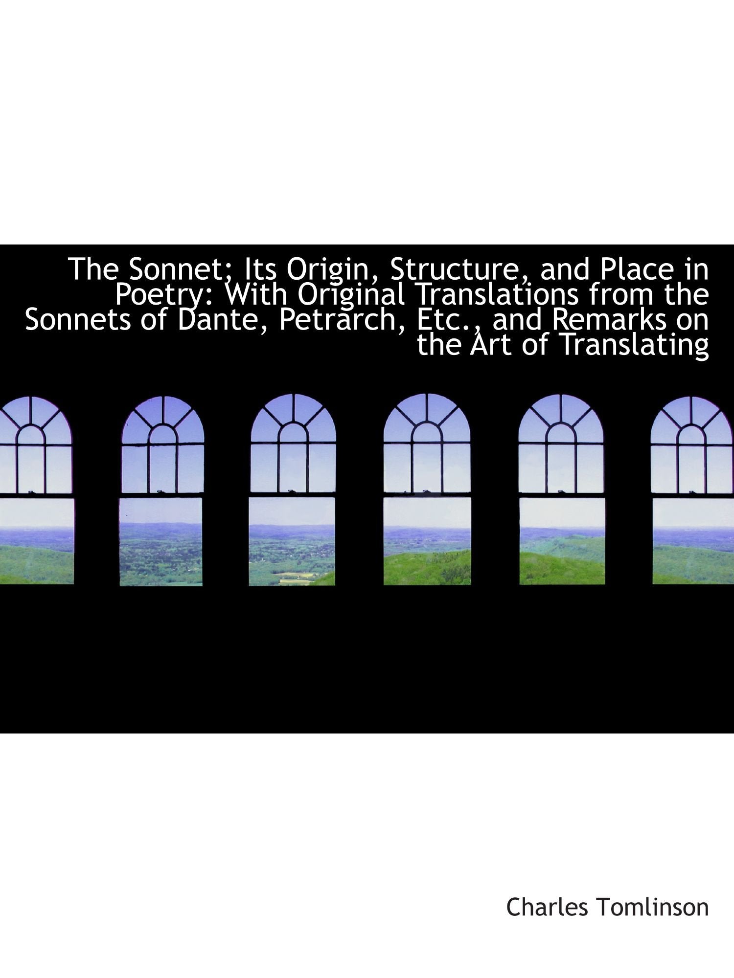 The Sonnet; Its Origin, Structure, and Place in Poetry: With Original Translations from the Sonnets book