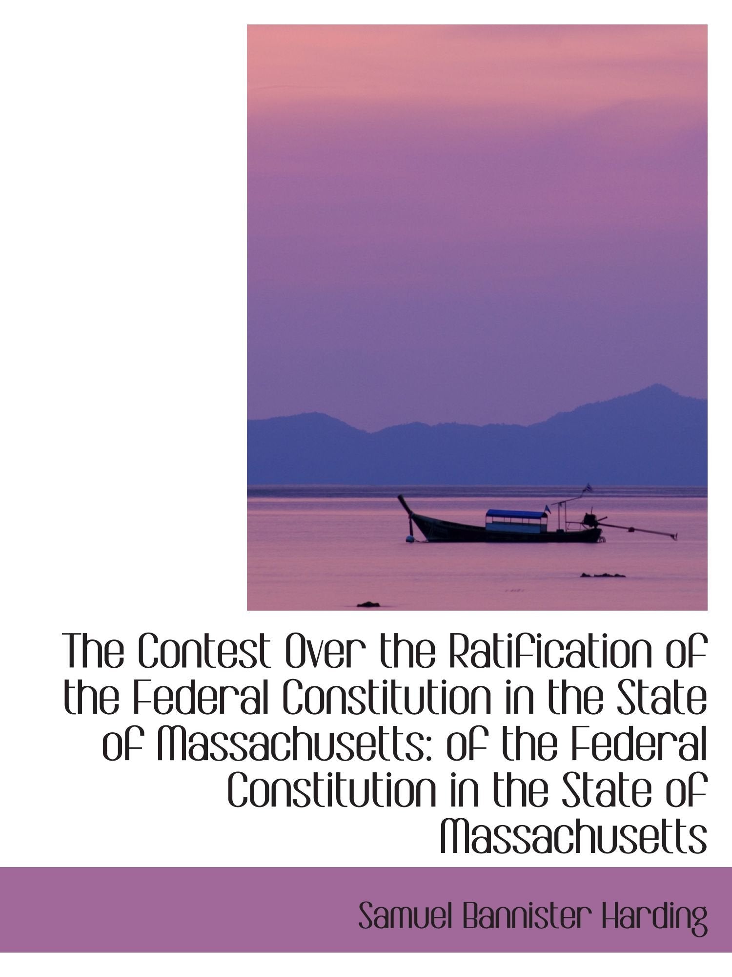 The Contest Over the Ratification of the Federal Constitution in the State of Massachusetts:: of the Federal Constitution in the State of Massachusetts. Politics & History