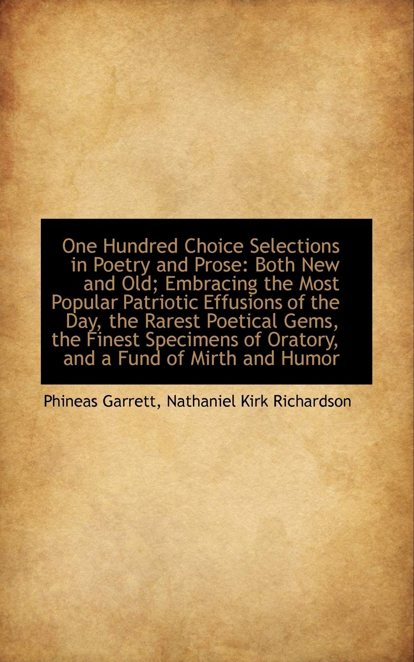One Hundred Choice Selections in Poetry and Prose: Both New and Old; Embracing the Most Popular Patriotic Effusions of the Day Books