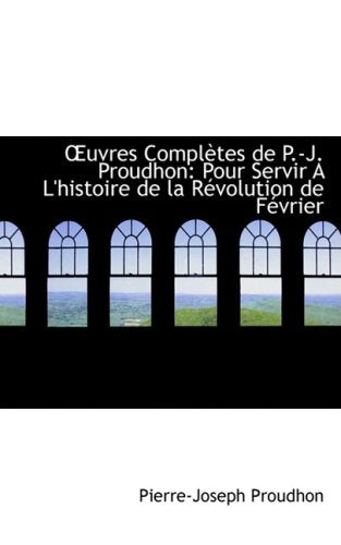 Ouvres Completes De P.-j. Proudhon: Pour Servir a L'histoire De La Revolution De Fevrier: Pour Servir A L'Histoire de La R Volution de F Vrier Business, Finance & Career