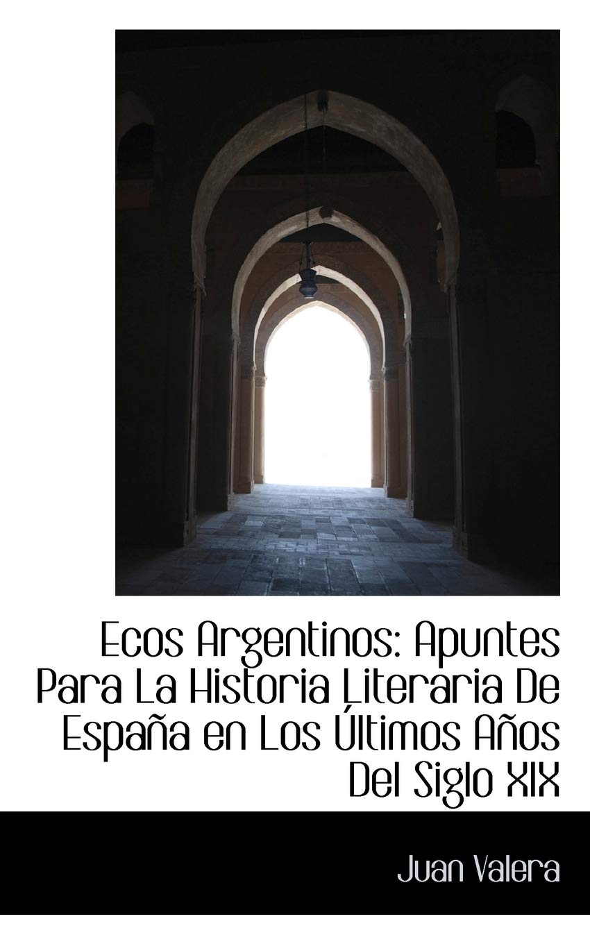 Ecos Argentinos: Apuntes Para La Historia Literaria De Espana En Los Ultimos Anos Del Siglo XIX: Apuntes Para La Historia Literaria de España En Los Últimos Años del Siglo XIX Politics & History
