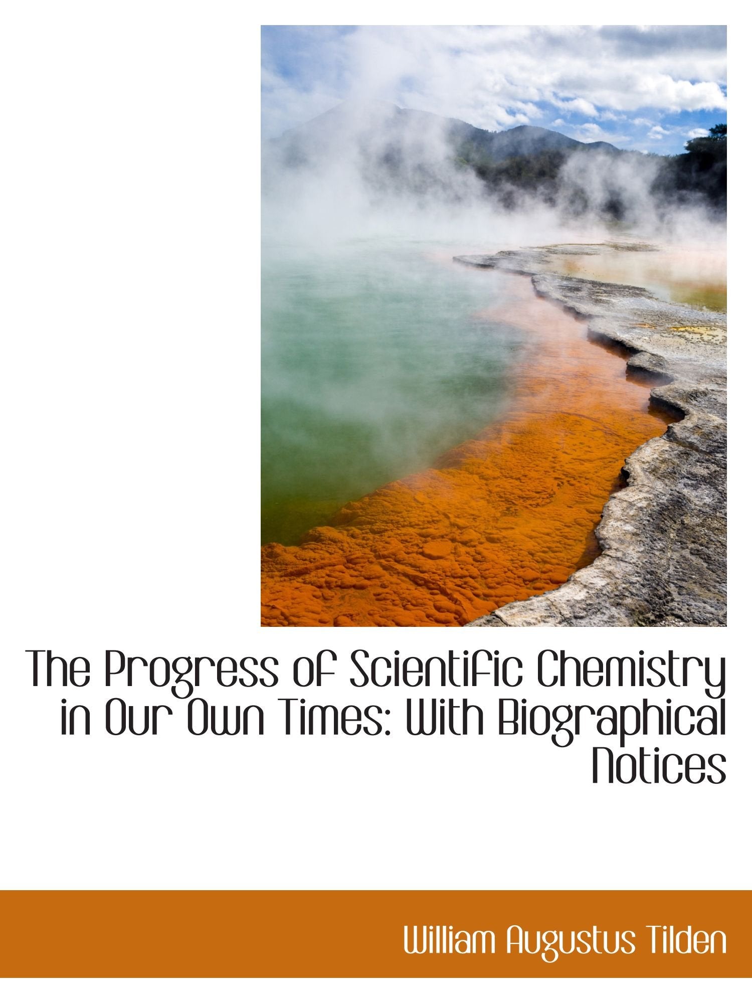 The Progress of Scientific Chemistry in Our Own Times: With Biographical Notices Politics & History