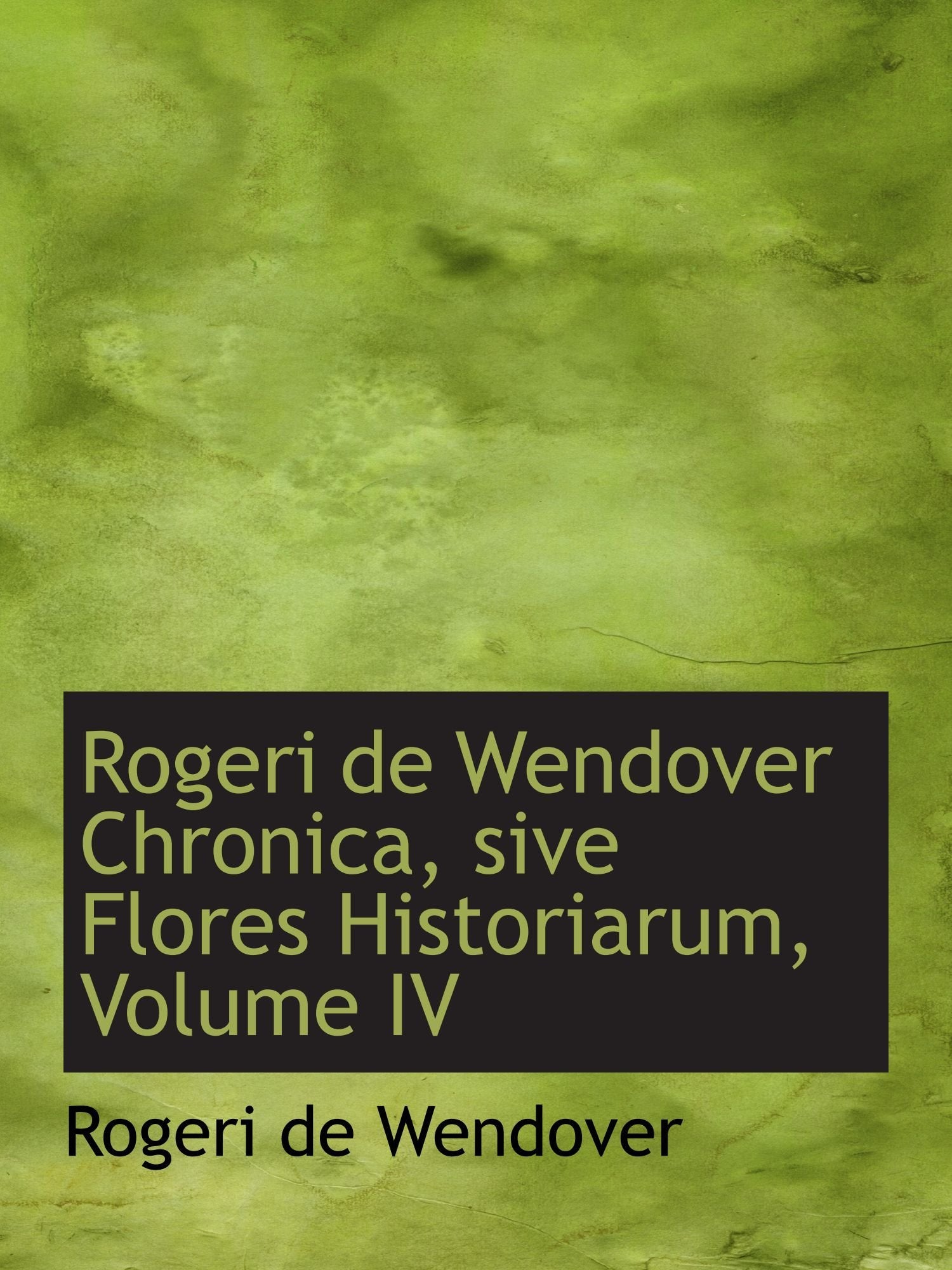 Rogeri de Wendover Chronica, sive Flores Historiarum, Volume IV Politics & History