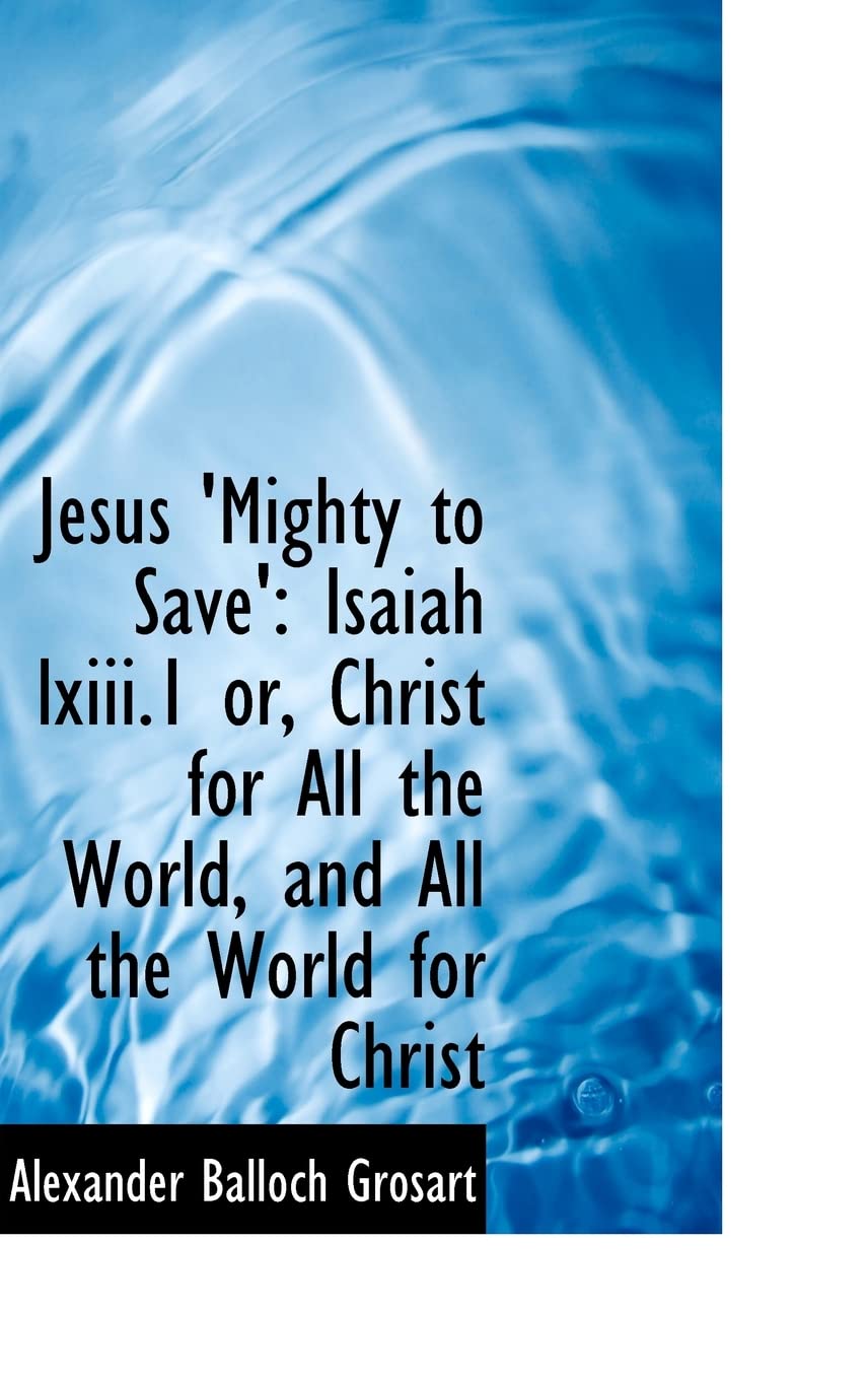 Jesus 'mighty to Save': Isaiah Lxiii.1 Or, Christ for All the World, and All the World for Christ Politics & History