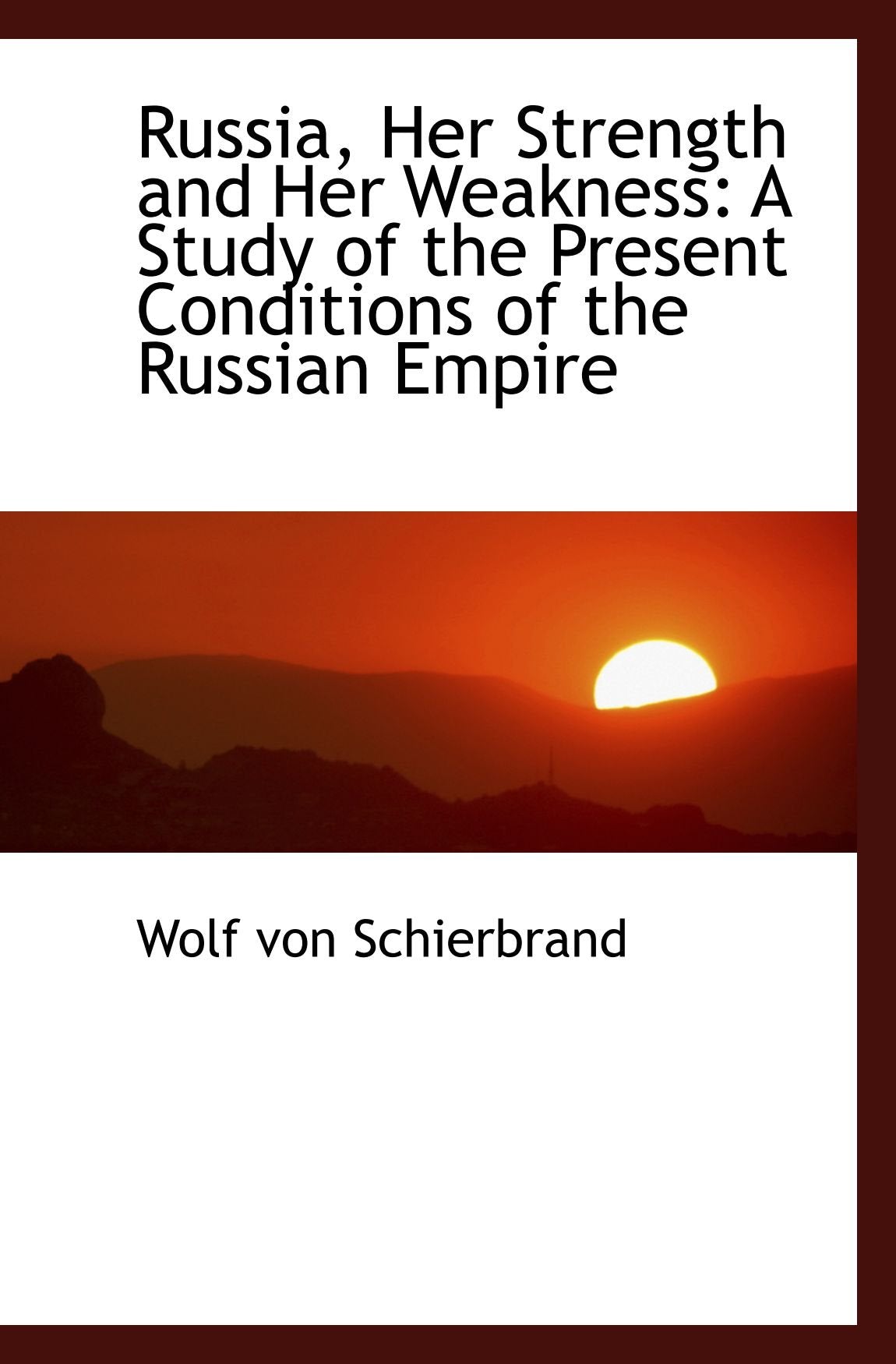 Russia, Her Strength and Her Weakness: A Study of the Present Conditions of the Russian Empire Politics & History