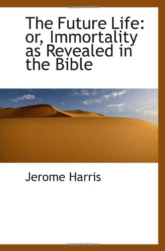 The Future Life: or, Immortality as Revealed in the Bible Books