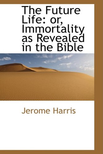 The Future Life: Or, Immortality As Revealed in the Bible Books