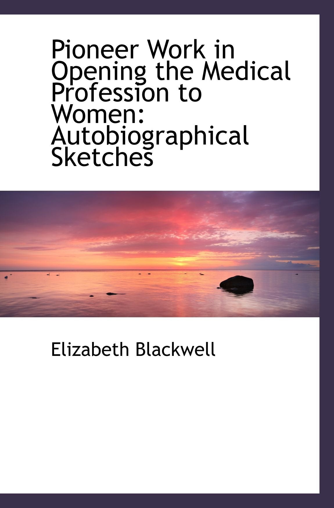 Pioneer Work in Opening the Medical Profession to Women: Autobiographical Sketches Politics & History
