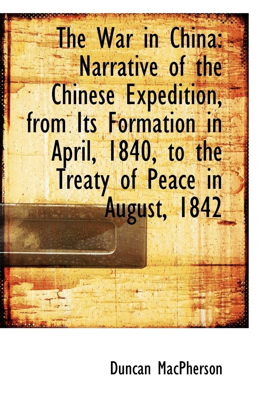 The War in China: Narrative of the Chinese Expedition, from Its Formation in April, 1840, to the Tre Politics & History