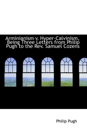 Arminianism V. Hyper-Calvinism, Being Three Letters from Philip Pugh to the REV. Samuel Cozens book