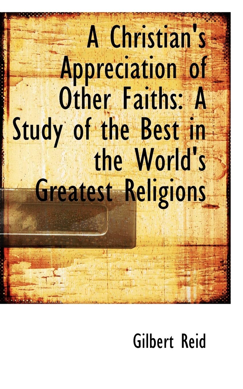 A Christian's Appreciation of Other Faiths: A Study of the Best in the World's Greatest Religions Politics & History