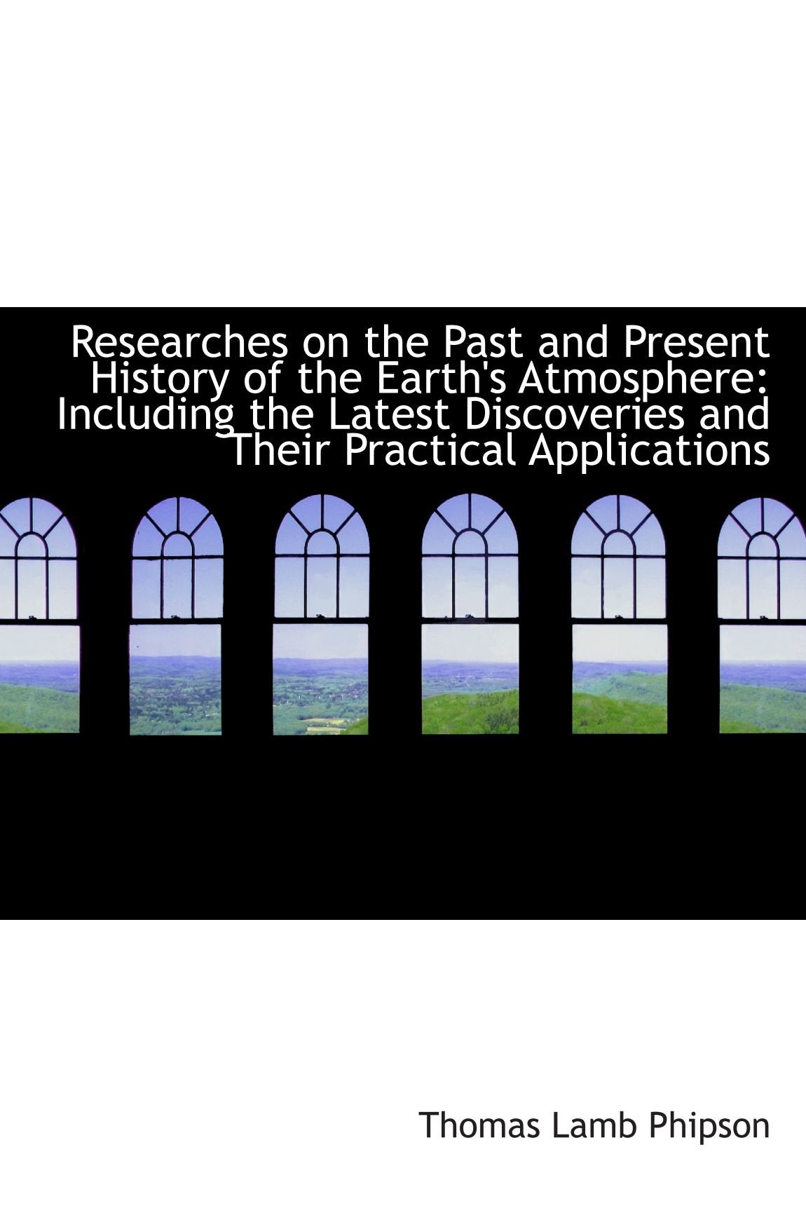 Researches on the Past and Present History of the Earth's Atmosphere: Including the Latest Discoveri Politics & History