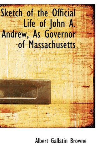 Sketch of the Official Life of John A. Andrew, as Governor of Massachusetts Politics & History