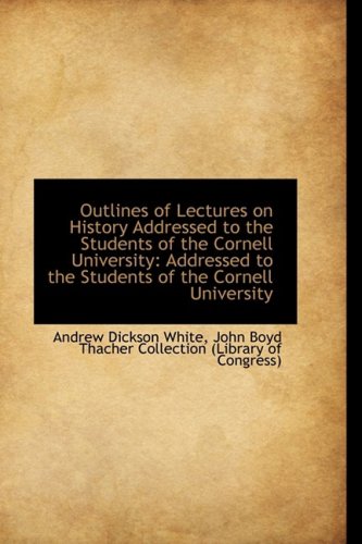 Outlines of Lectures on History Addressed to the Students of the Cornell University: Addressed to Th Politics & History