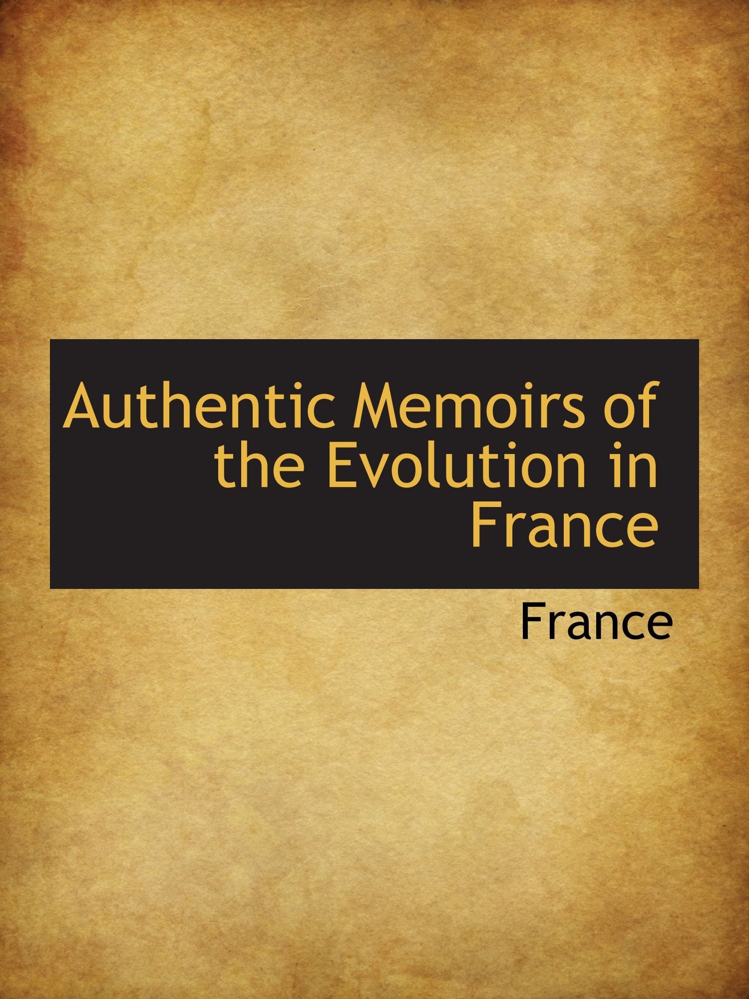 Authentic Memoirs of the Evolution in France Memories