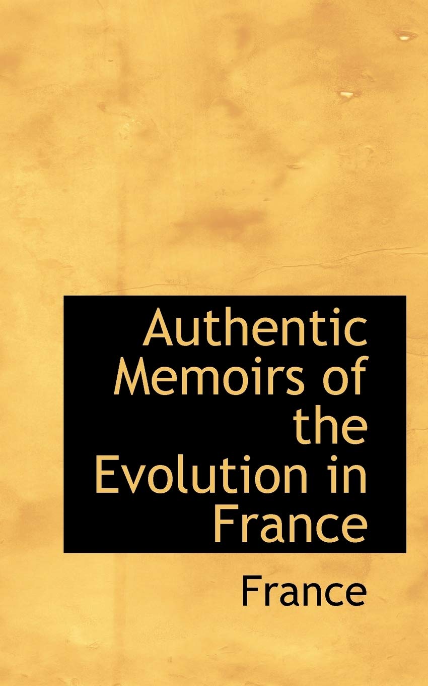 Authentic Memoirs of the Evolution in France Politics & History