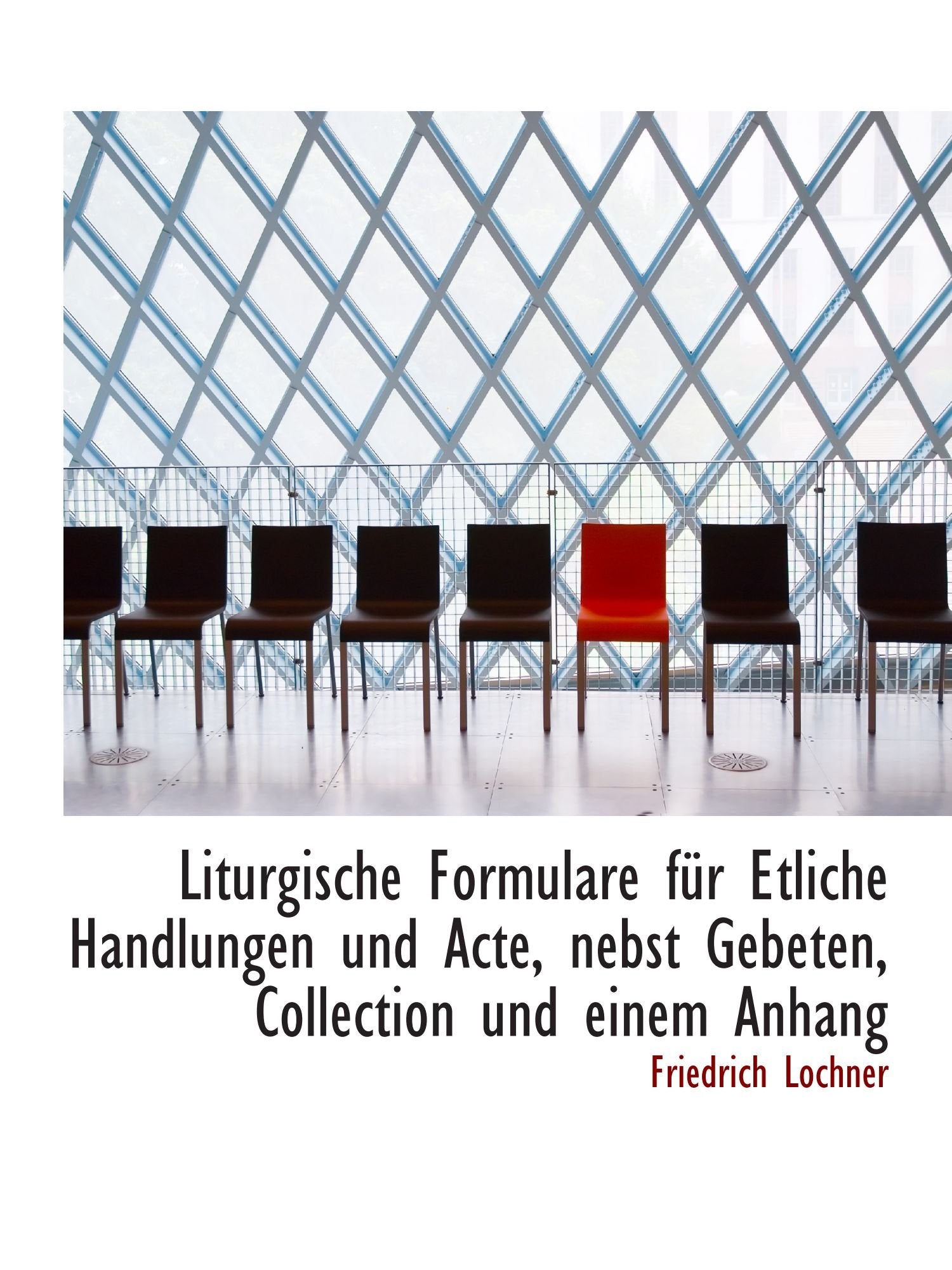 Liturgische Formulare für Etliche Handlungen und Acte, nebst Gebeten, Collection und einem Anhang Politics & History