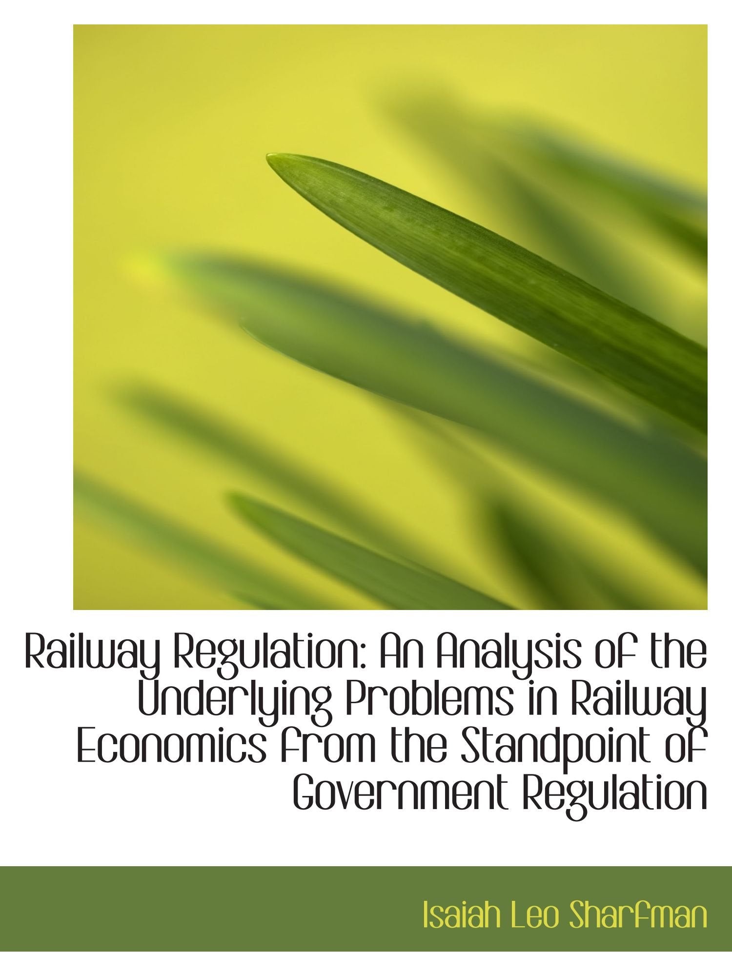 Railway Regulation: An Analysis of the Underlying Problems in Railway Economics from the Standpoint Politics & History