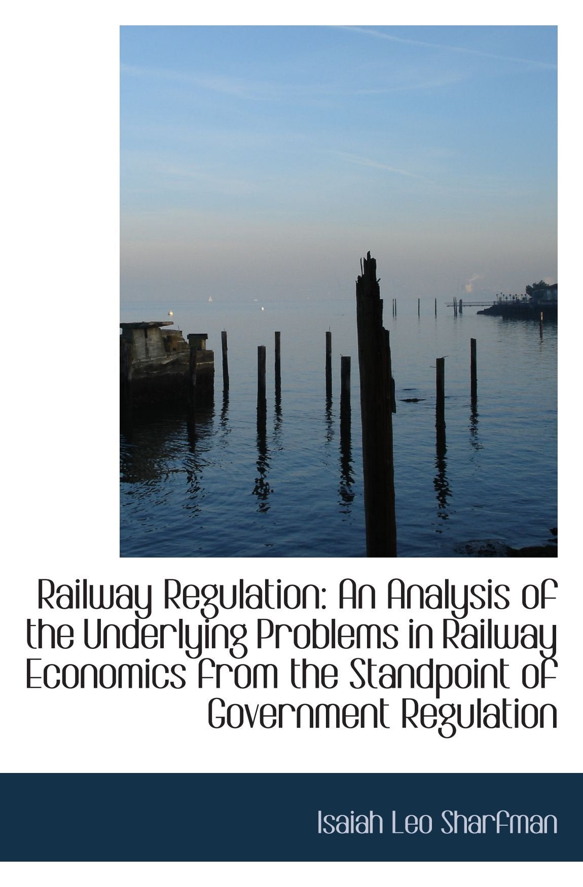 Railway Regulation: An Analysis of the Underlying Problems in Railway Economics from the Standpoint Politics & History
