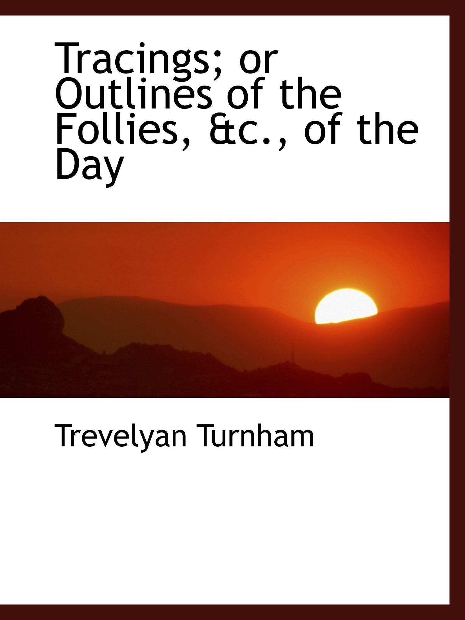 Tracings; or Outlines of the Follies, &c., of the Day Politics & History