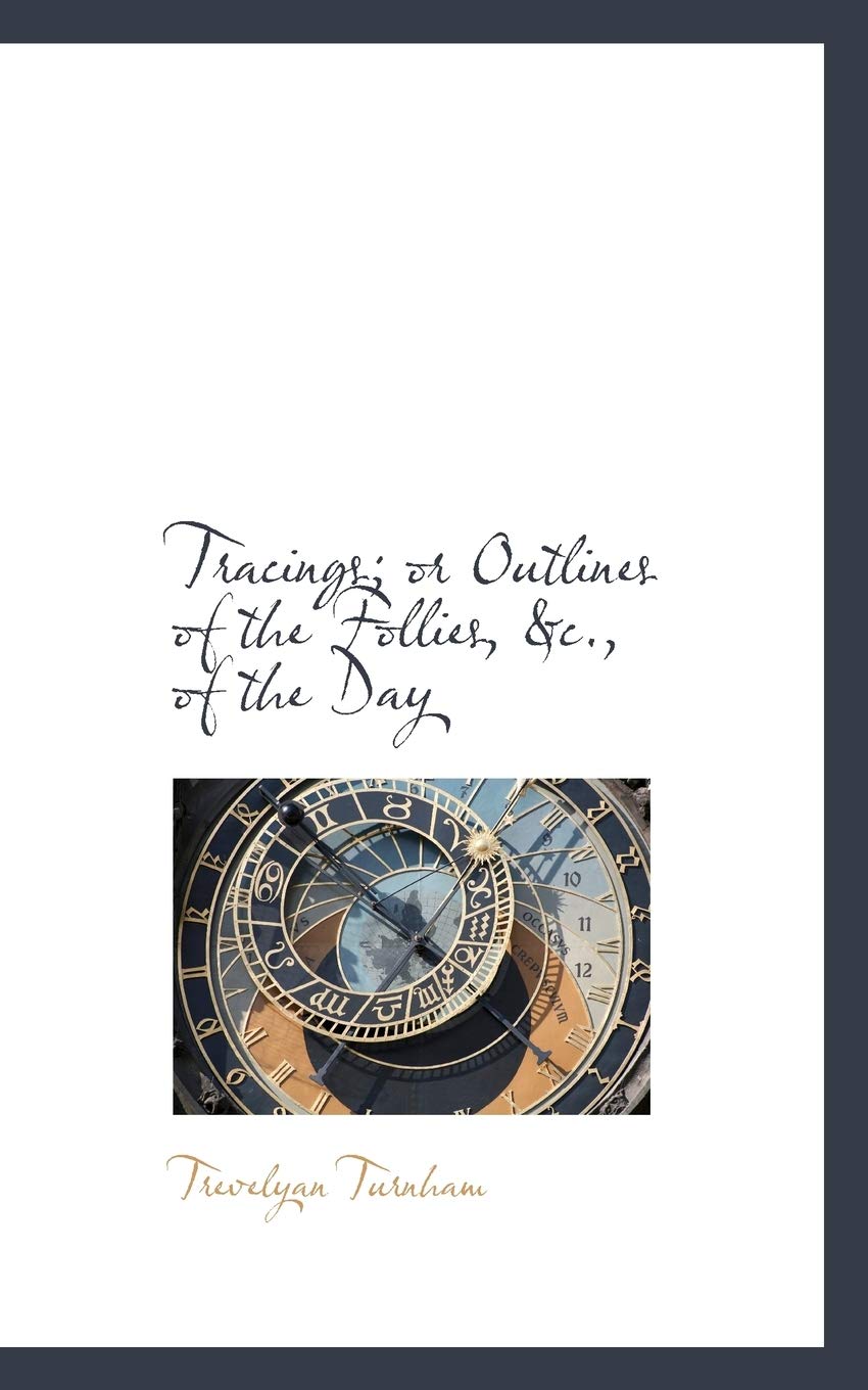 Tracings: Or Outlines of the Follies, &c., of the Day Politics & History