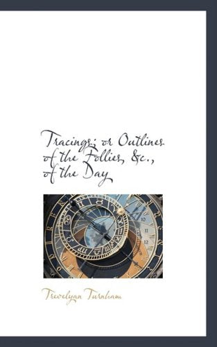 Tracings: Or Outlines of the Follies, &c., of the Day Politics & History