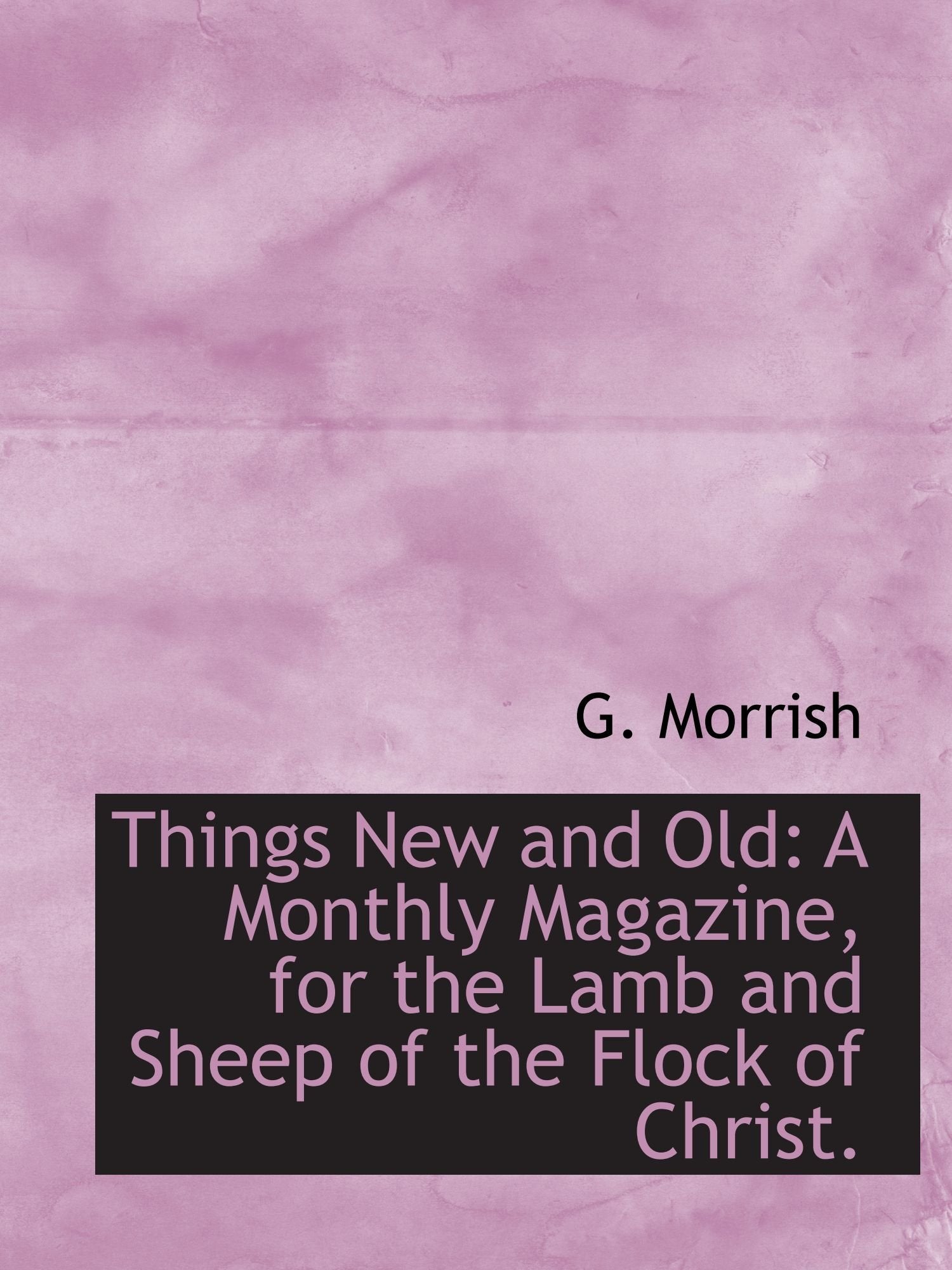 Things New and Old: A Monthly Magazine, for the Lamb and Sheep of the Flock of Christ. Politics & History