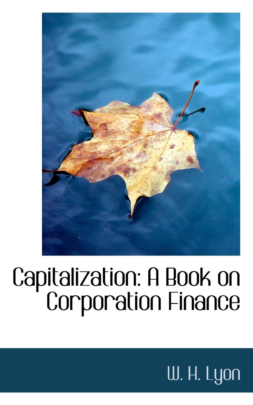 Capitalization: A Book on Corporation Finance Politics & History