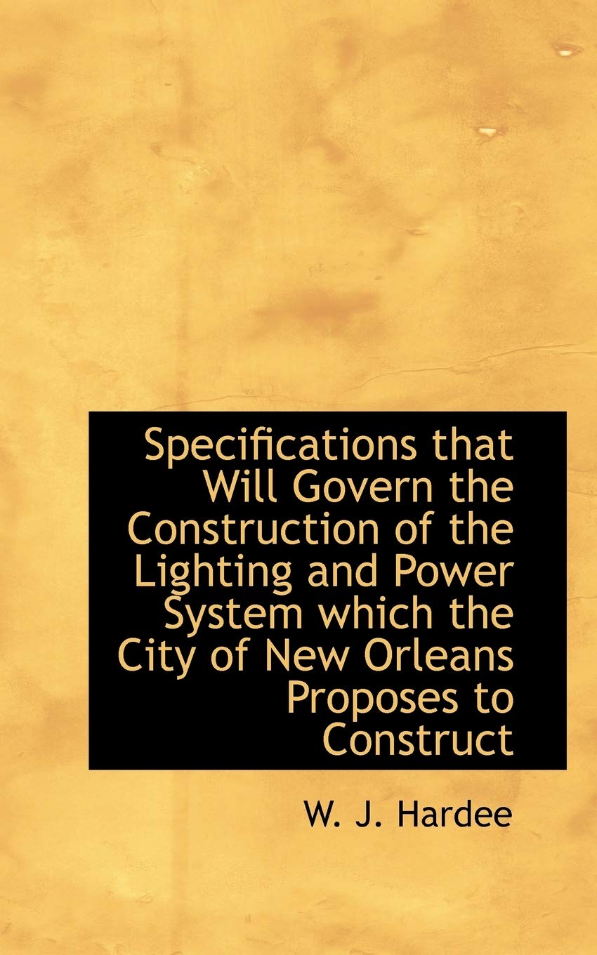 Specifications That Will Govern the Construction of the Lighting and Power System Which the City of New Orleans Proposes to Conctruct Politics & History