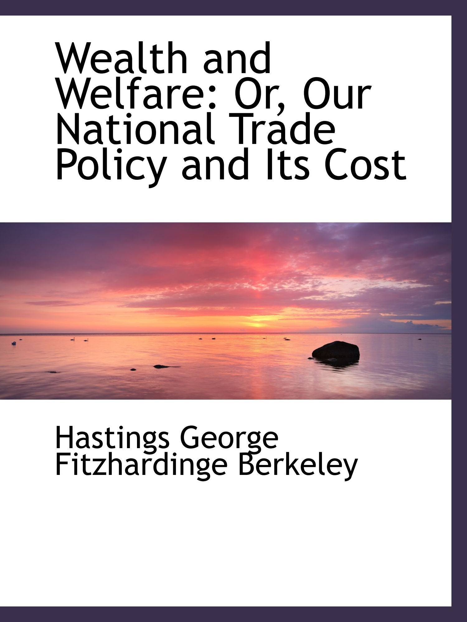 Wealth and Welfare: Or, Our National Trade Policy and Its Cost Politics & History