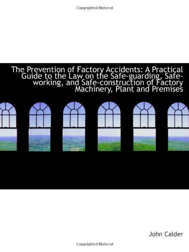 The Prevention of Factory Accidents: A Practical Guide to the Law on the Safe-guarding, Safe-working Politics & History