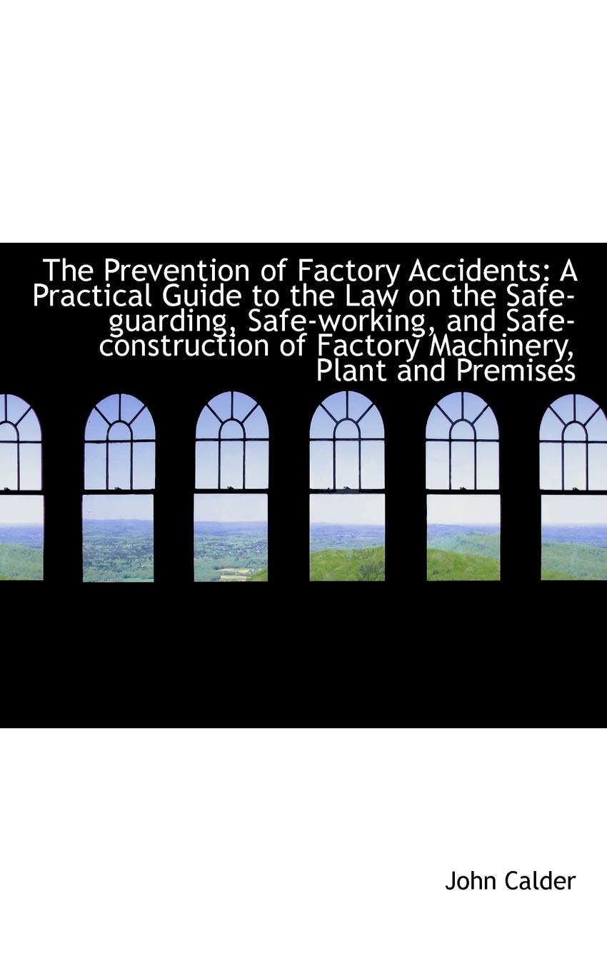 The Prevention of Factory Accidents: A Practical Guide to the Law on the Safe-guarding, Safe-working Politics & History