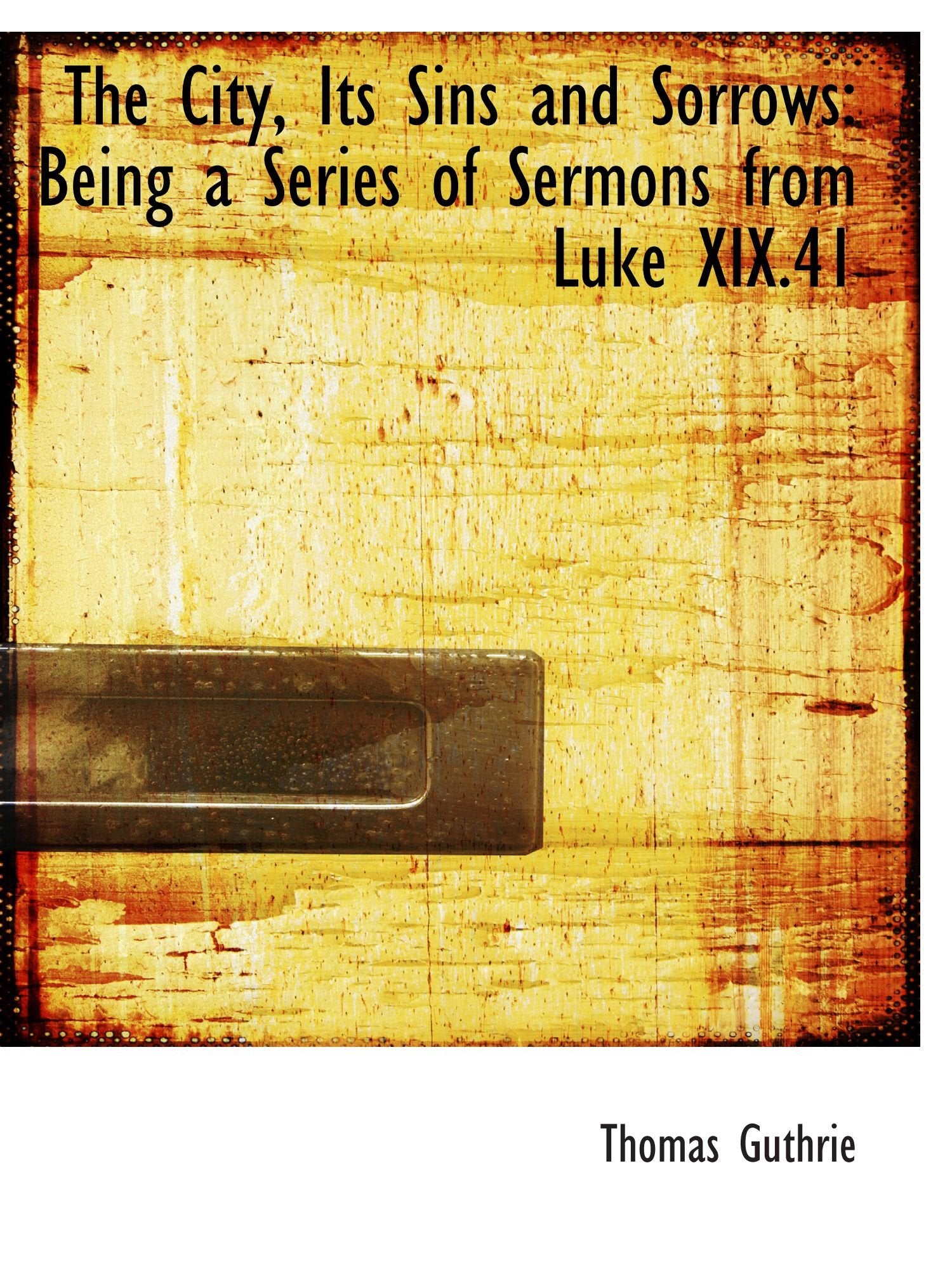 The City, Its Sins and Sorrows: Being a Series of Sermons from Luke XIX.41 Politics & History