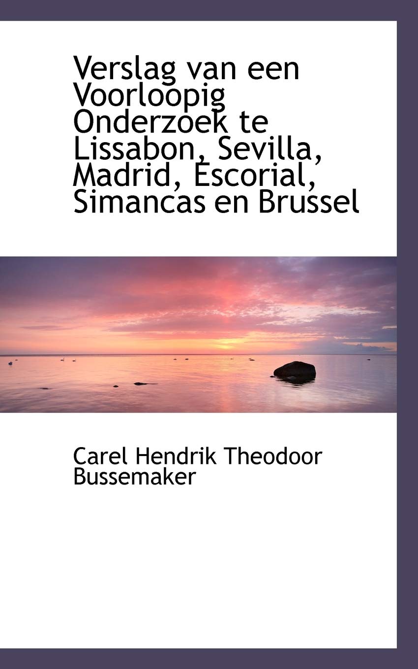 Verslag Van Een Voorloopig Onderzoek Te Lissabon, Sevilla, Madrid, Escorial, Simancas En Brussel Politics & History