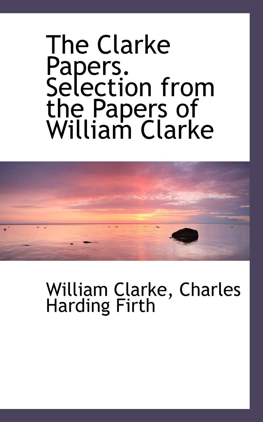 The Clarke Papers. Selection from the Papers of William Clarke Politics & History