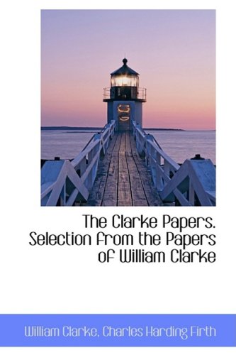 The Clarke Papers. Selection from the Papers of William Clarke Politics & History