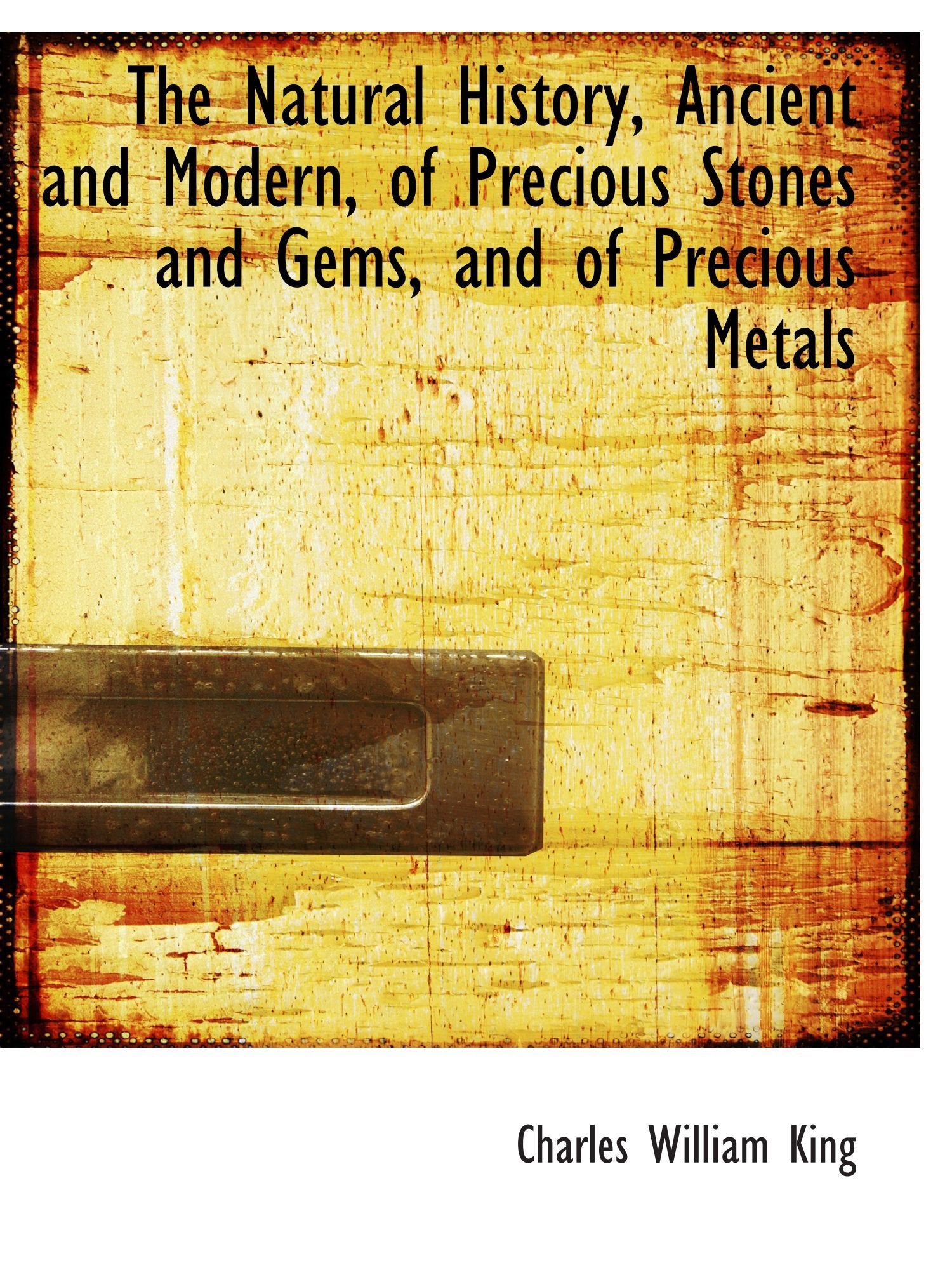 The Natural History, Ancient and Modern, of Precious Stones and Gems, and of Precious Metals Politics & History