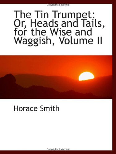 The Tin Trumpet: Or, Heads and Tails, for the Wise and Waggish, Volume II Politics & History