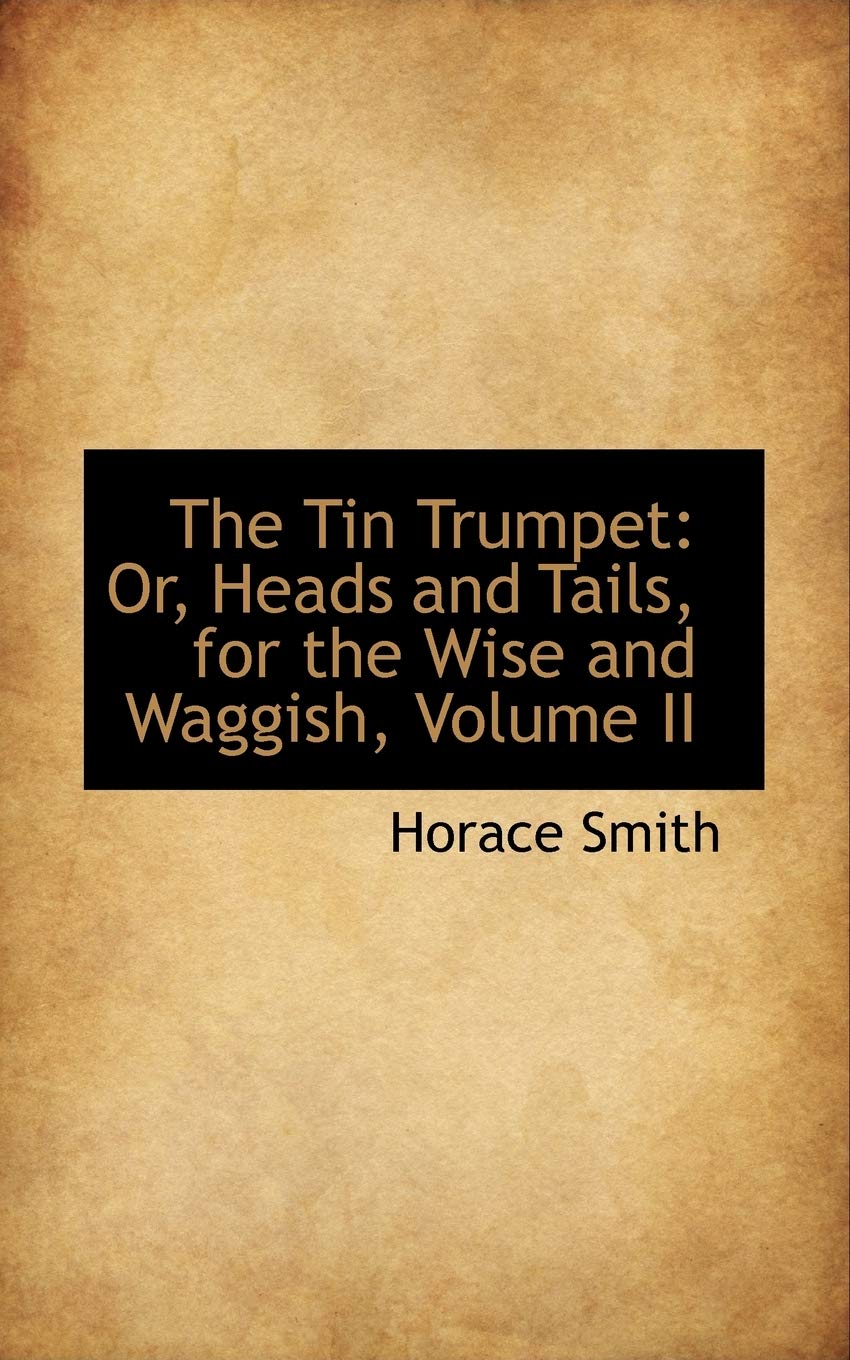 The Tin Trumpet: Or, Heads and Tails, for the Wise and Waggish: Or, Heads and Tails, for the Wise and Waggish, Volume II Politics & History