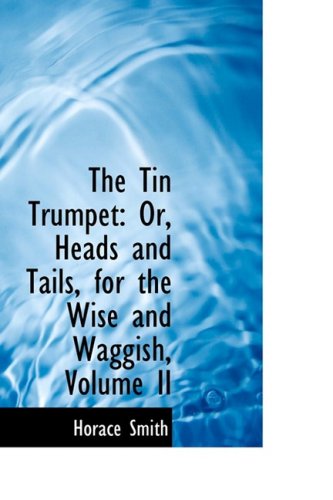 The Tin Trumpet: Or, Heads and Tails, for the Wise and Waggish: Or, Heads and Tails, for the Wise and Waggish, Volume II Politics & History