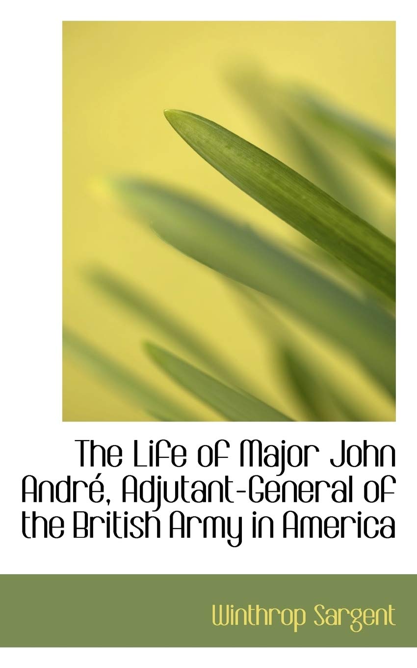 The Life of Major John Andre, Adjutant-general of the British Army in America Biographies & Memoirs