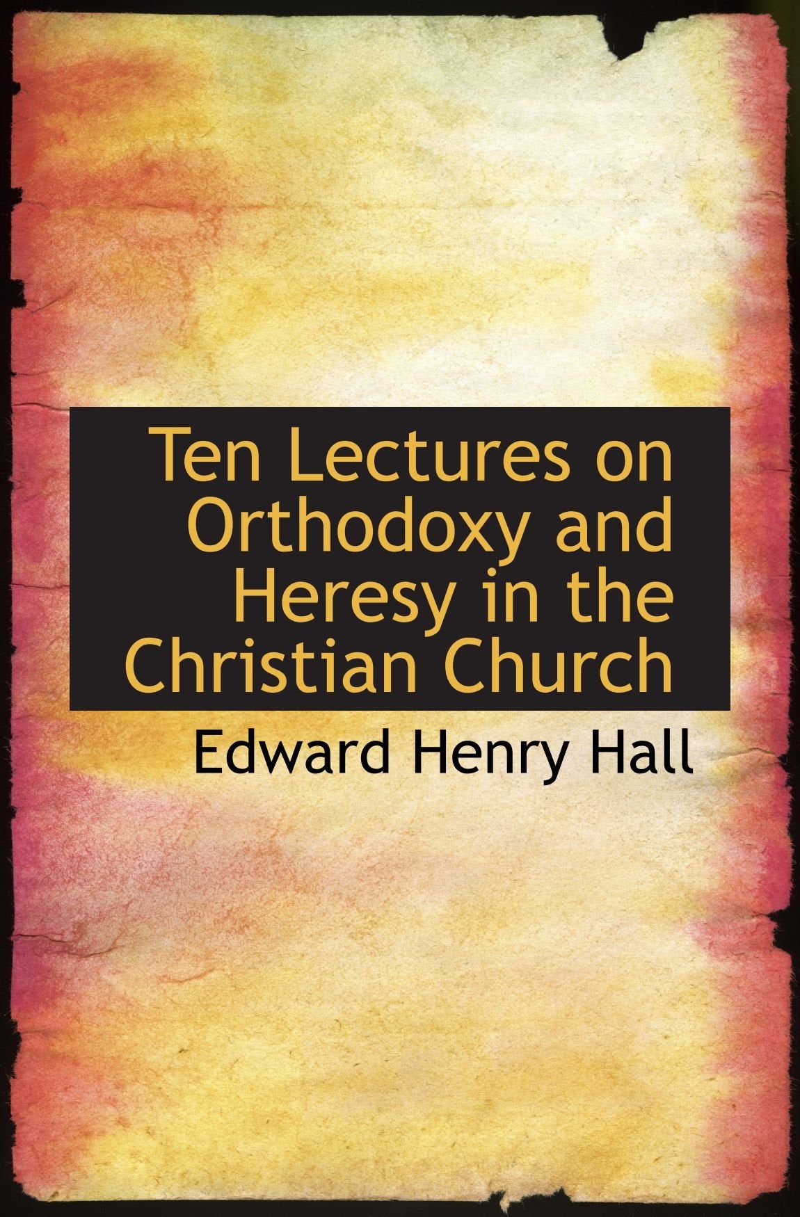 Ten Lectures on Orthodoxy and Heresy in the Christian Church Politics & History