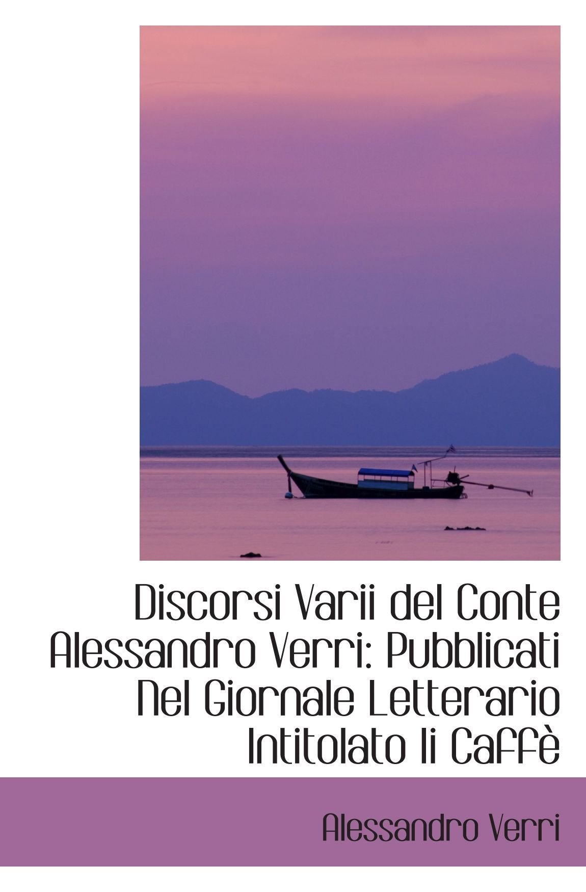 Discorsi Varii del Conte Alessandro Verri: Pubblicati Nel Giornale Letterario Intitolato Ii Caffè Essays & Short Stories