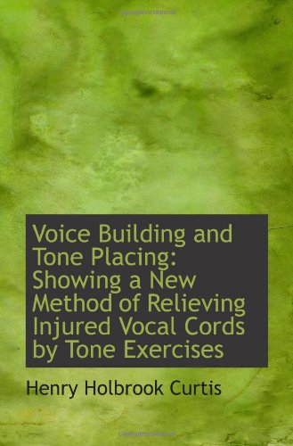 Voice Building and Tone Placing: Showing a New Method of Relieving Injured Vocal Cords by Tone Exerc Politics & History