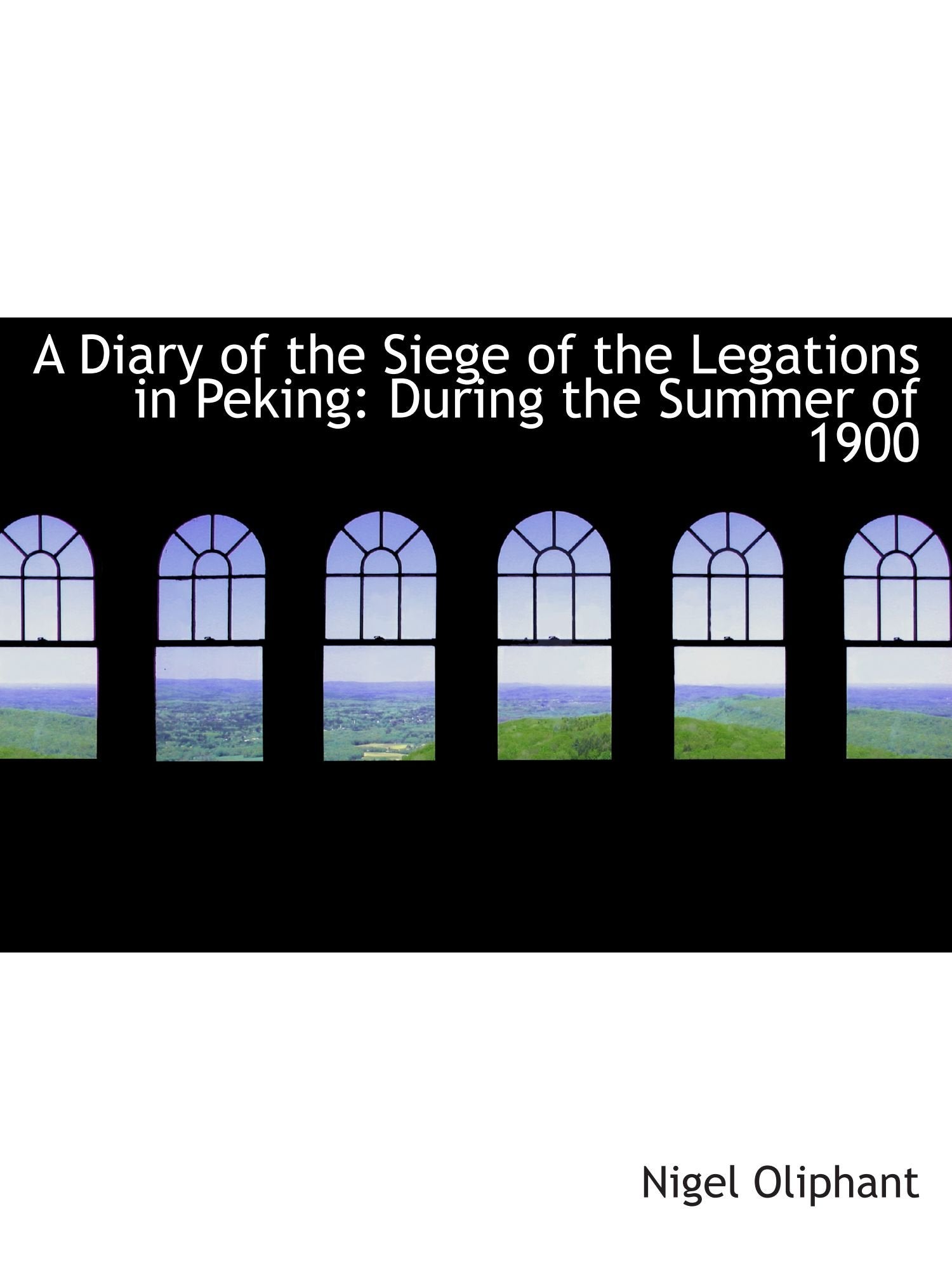 A Diary of the Siege of the Legations in Peking: During the Summer of 1900 Politics & History