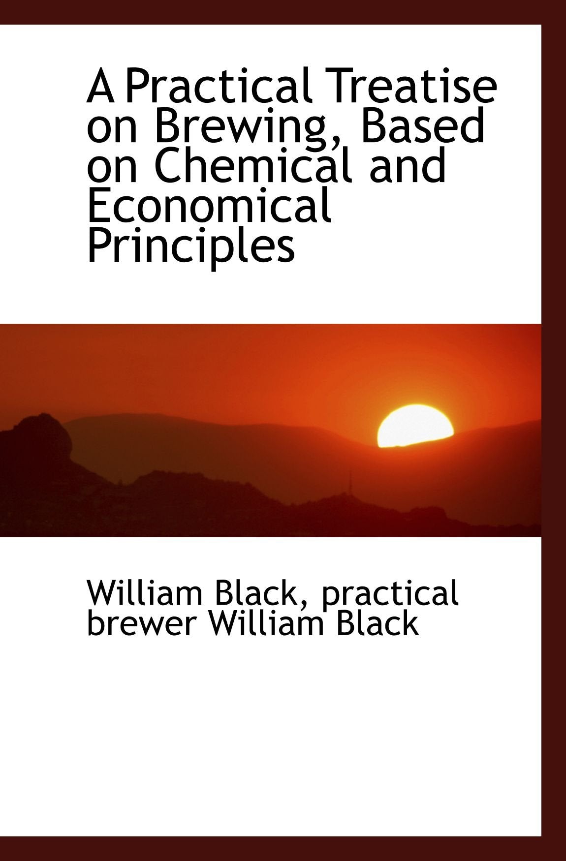 A Practical Treatise on Brewing, Based on Chemical and Economical Principles Politics & History