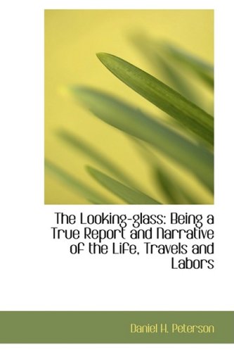 The Looking-glass: Being a True Report and Narrative of the Life, Travels and Labors Politics & History