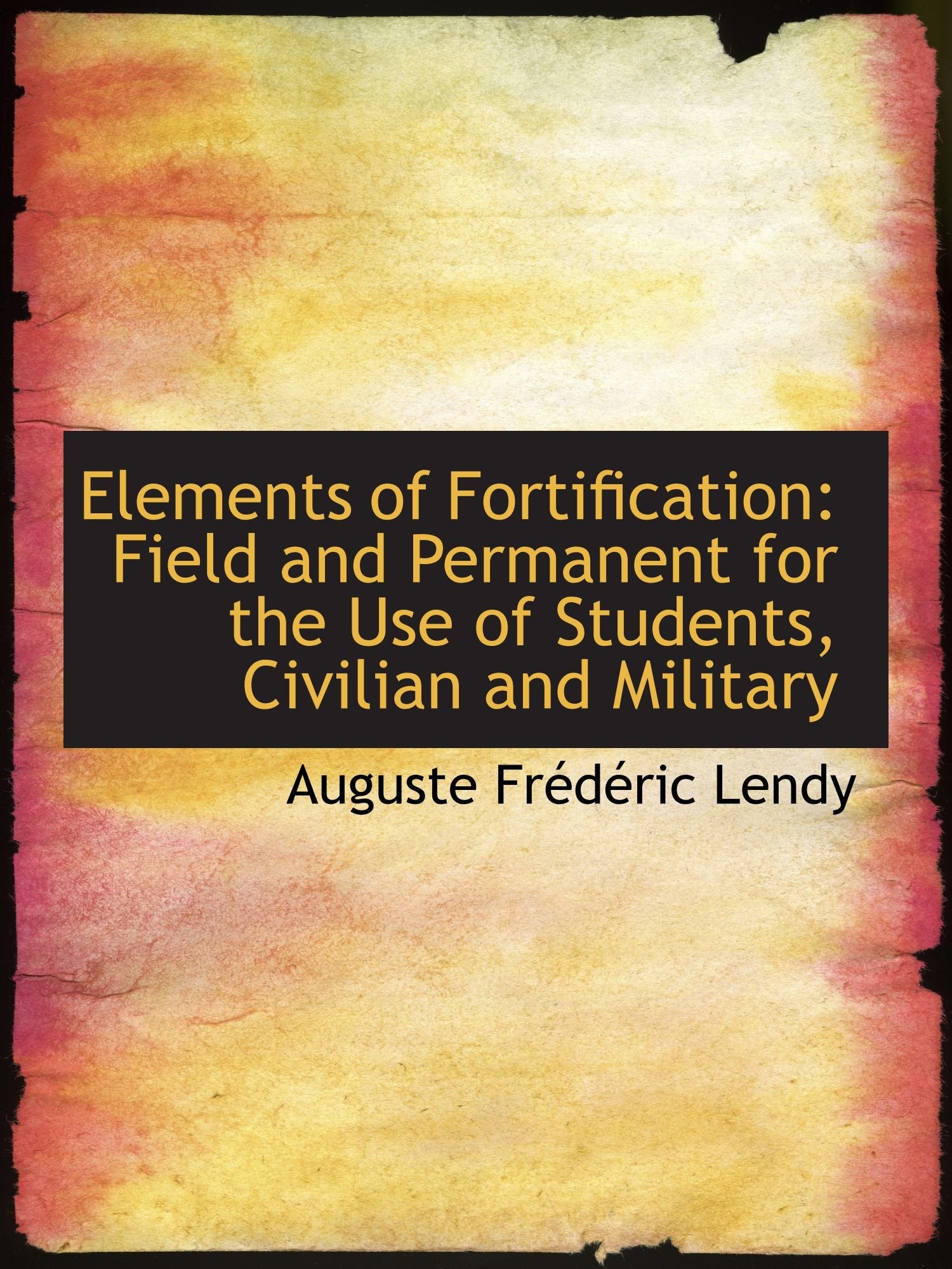Elements of Fortification: Field and Permanent for the Use of Students, Civilian and Military Self-help