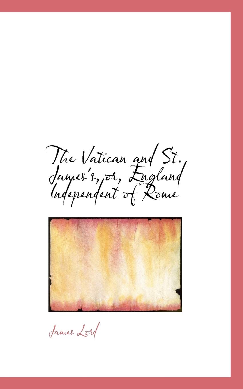 The Vatican and St. James's, Or, England Independent of Rome Politics & History