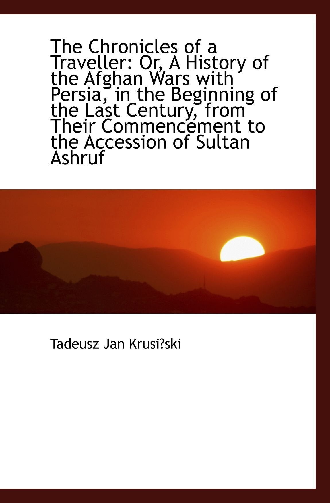 The Chronicles of a Traveller: Or, A History of the Afghan Wars with Persia, in the Beginning of the Travel Books